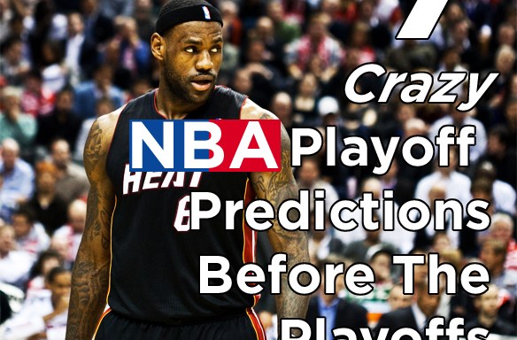 7 Crazy NBA Playoff Predictions Before The Playoffs Even Start