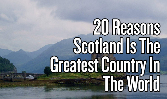 20 Reasons Scotland Is The Greatest Country In The World