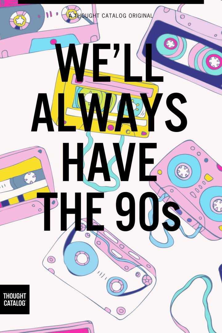 We’ll Always Have the 90s