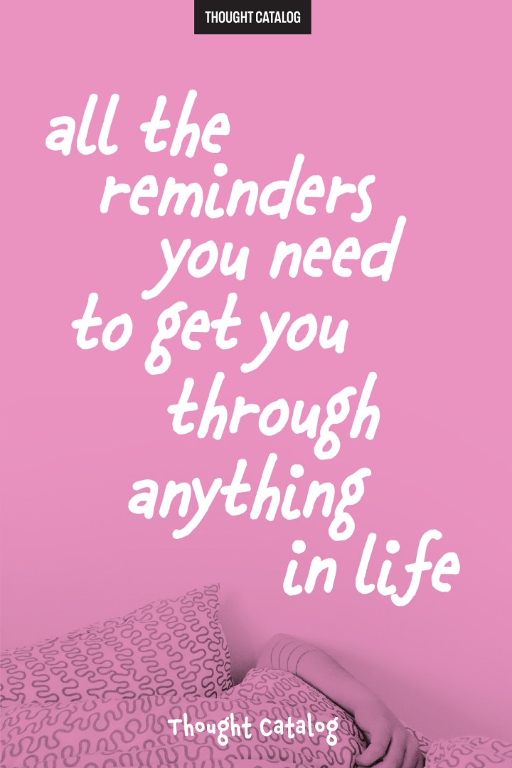 All The Reminders You Need To Get You Through Anything In Life
