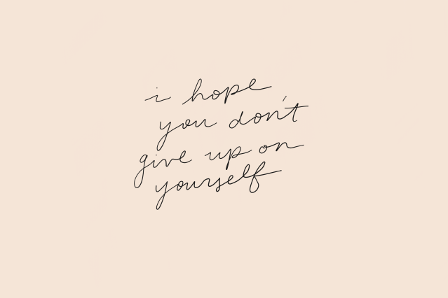 Please Don’t Give Up On Yourself Because Of What Someone Else Did To You